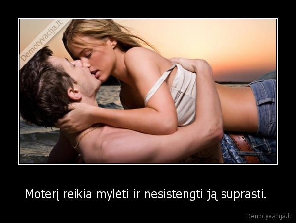 Moterį reikia mylėti ir nesistengti ją suprasti. 