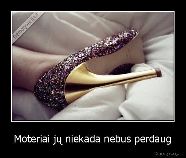 Moteriai jų niekada nebus perdaug