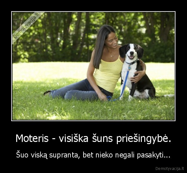 Moteris - visiška šuns priešingybė.