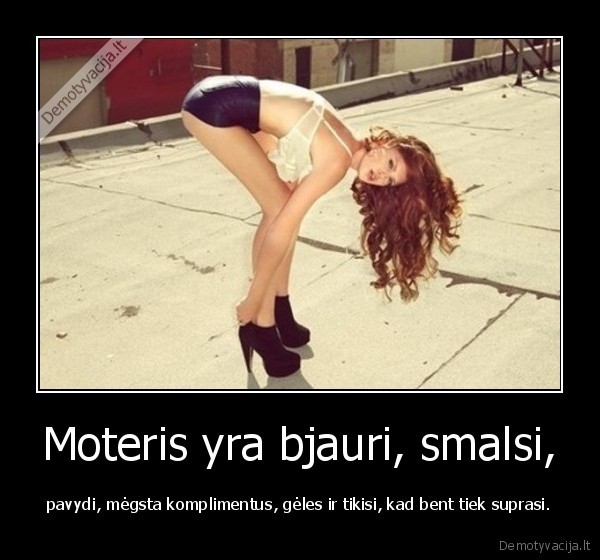 Moteris yra bjauri, smalsi,
