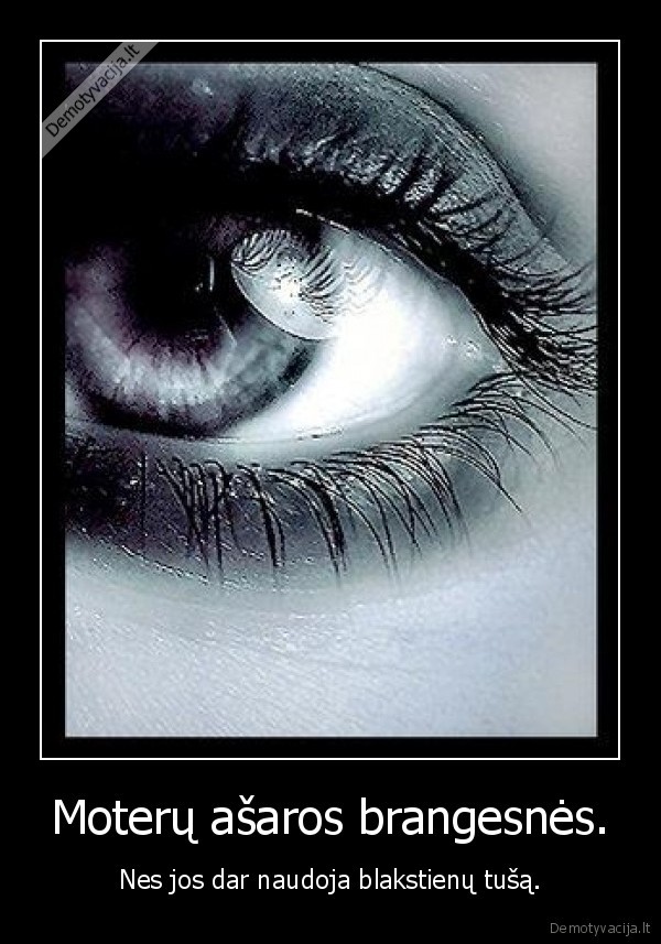 Moterų ašaros brangesnės.