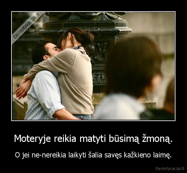 Moteryje reikia matyti būsimą žmoną.