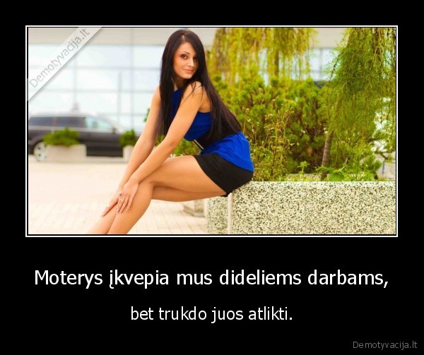 Moterys įkvepia mus dideliems darbams,