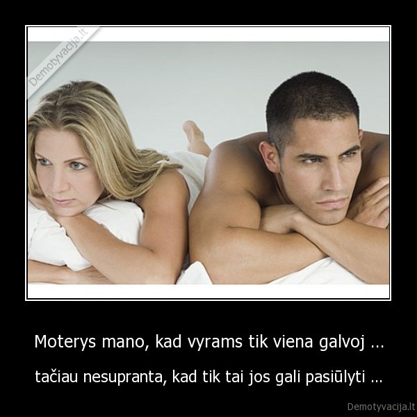 Moterys mano, kad vyrams tik viena galvoj ...