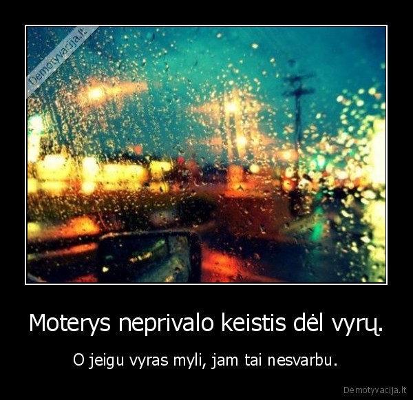 Moterys neprivalo keistis dėl vyrų.