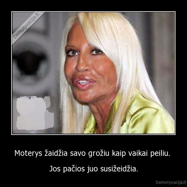 Moterys žaidžia savo grožiu kaip vaikai peiliu. 