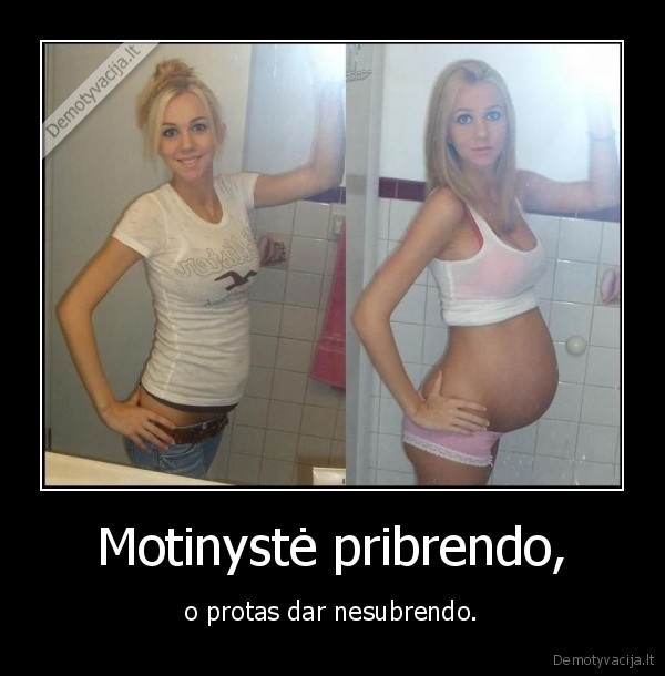 Motinystė pribrendo,