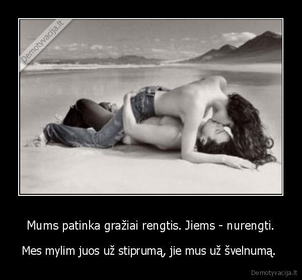 Mums patinka gražiai rengtis. Jiems - nurengti.