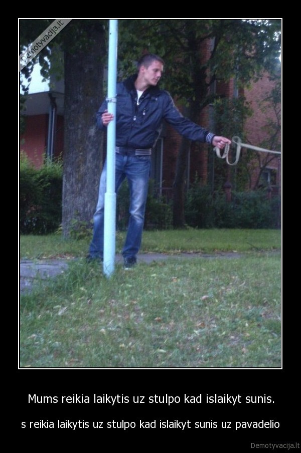 Mums reikia laikytis uz stulpo kad islaikyt sunis.