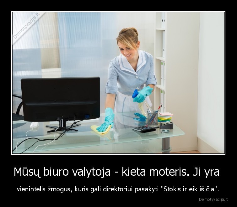 valytoja,biuras,bosas,direktorius,kieta, moteris,vienintelis, zmogus,stokis