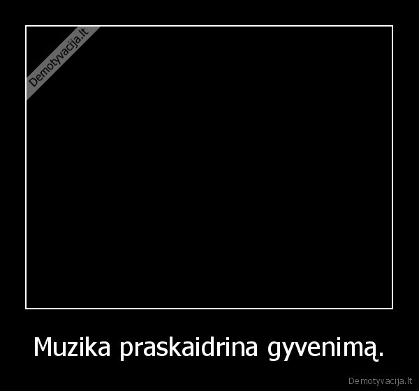 Muzika praskaidrina gyvenimą.