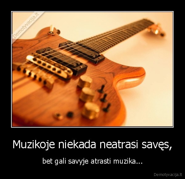 Muzikoje niekada neatrasi savęs,