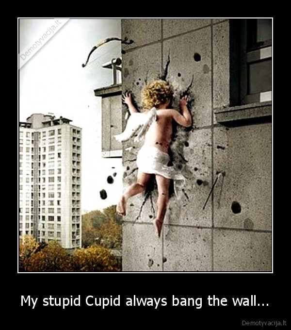 My stupid Cupid always bang the wall...