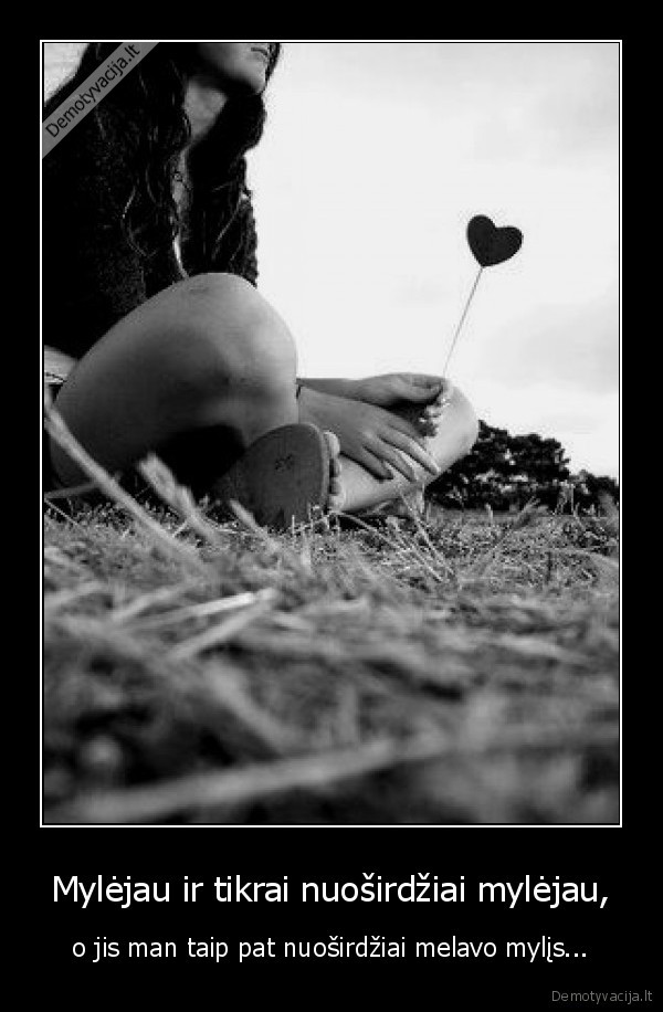 Mylėjau ir tikrai nuoširdžiai mylėjau,