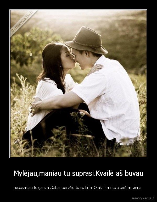 Mylėjau,maniau tu suprasi.Kvailė aš buvau