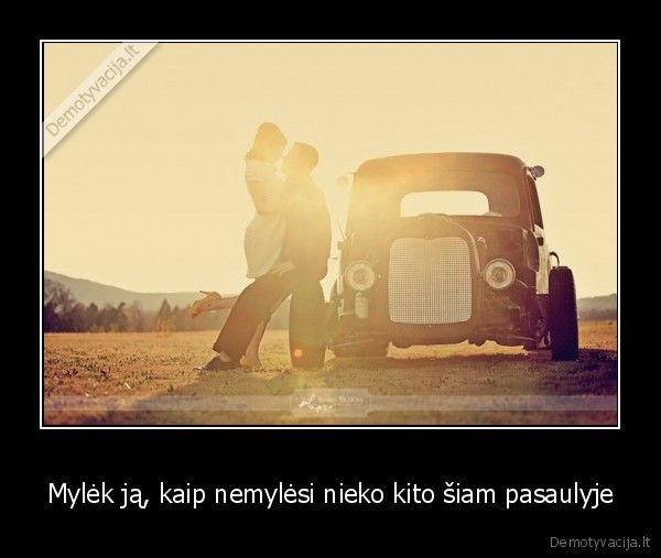 Mylėk ją, kaip nemylėsi nieko kito šiam pasaulyje