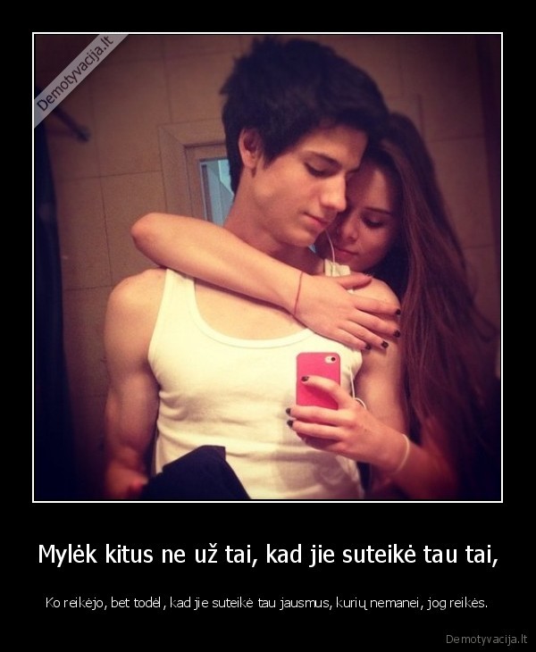 Mylėk kitus ne už tai, kad jie suteikė tau tai,