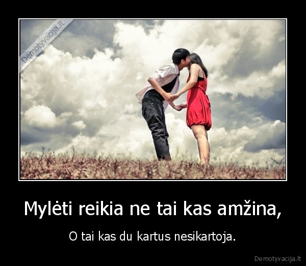 Mylėti reikia ne tai kas amžina,