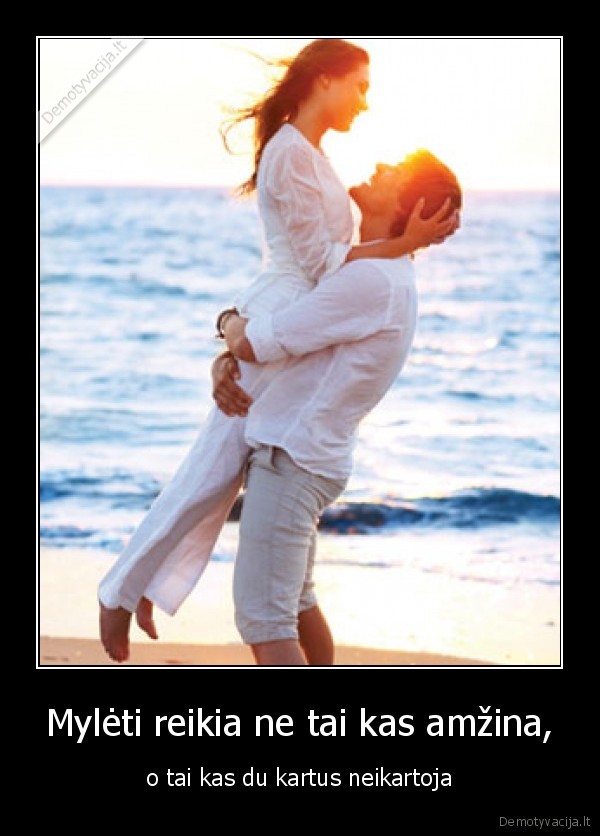 Mylėti reikia ne tai kas amžina,