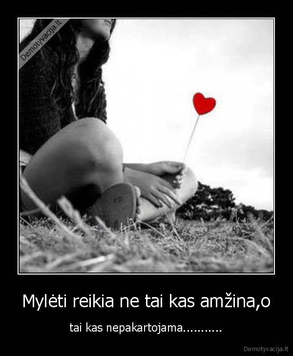 Mylėti reikia ne tai kas amžina,o