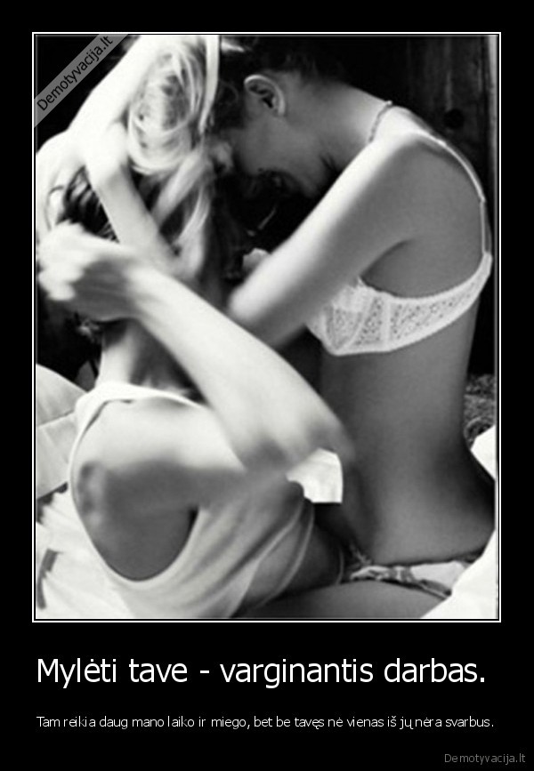 Mylėti tave - varginantis darbas. 