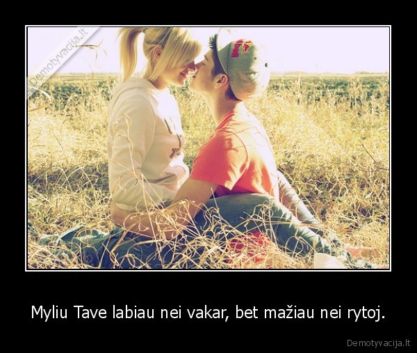 Myliu Tave labiau nei vakar, bet mažiau nei rytoj.