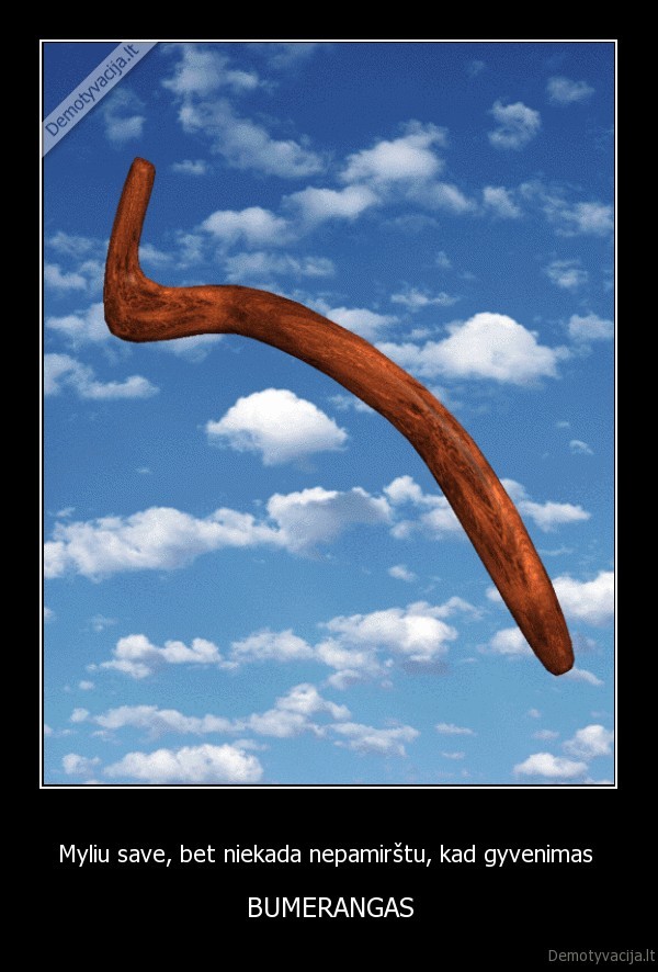 Myliu save, bet niekada nepamirštu, kad gyvenimas 