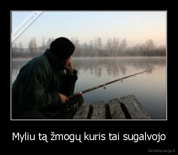 Myliu tą žmogų kuris tai sugalvojo