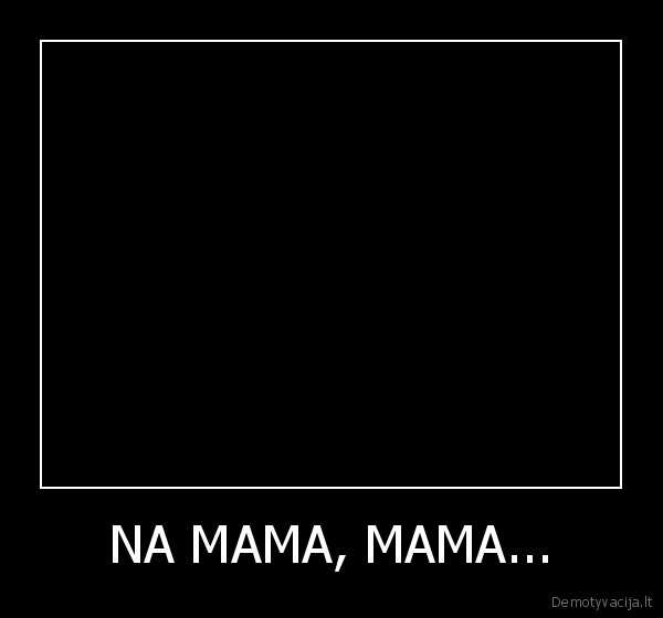 NA MAMA, MAMA...