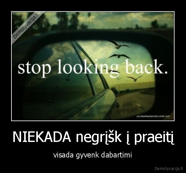 NIEKADA negrįšk į praeitį