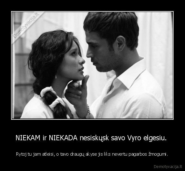 NIEKAM ir NIEKADA nesiskųsk savo Vyro elgesiu. 