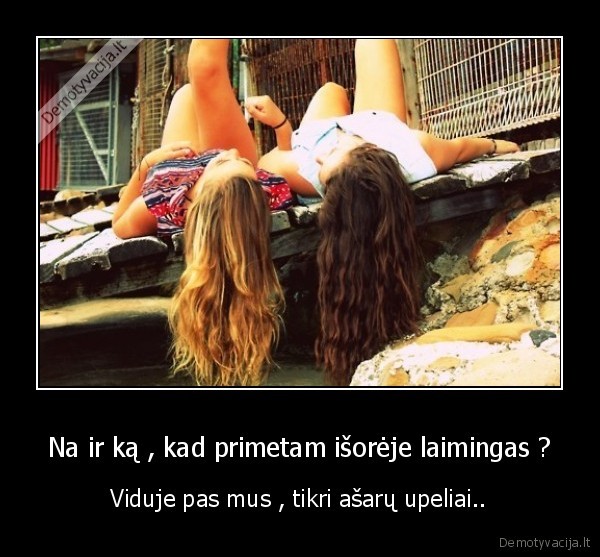 Na ir ką , kad primetam išorėje laimingas ?