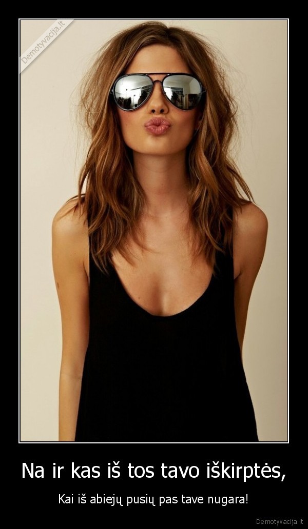 Na ir kas iš tos tavo iškirptės,