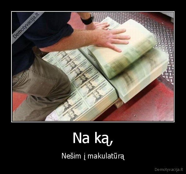 pinigai,popierius,makulatura,nooooooo