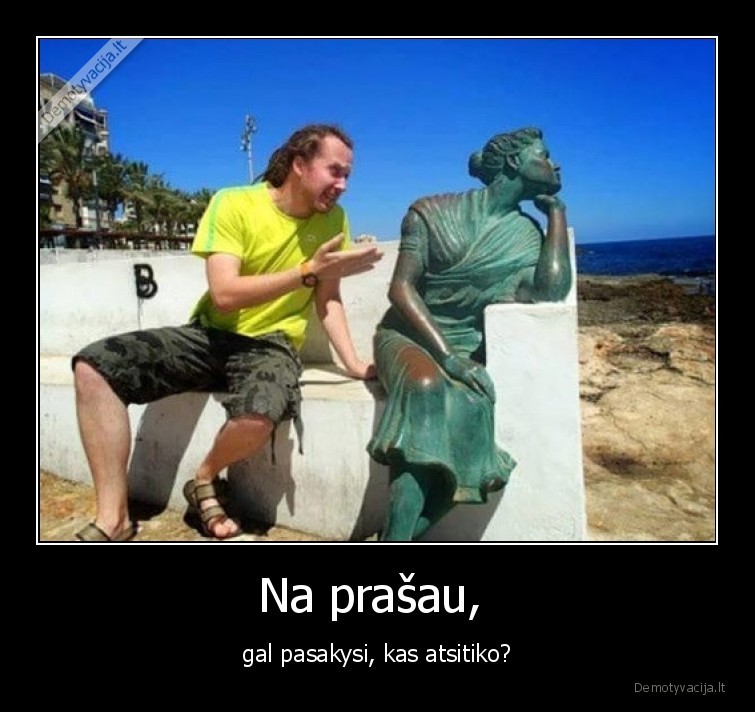 kas,atsitiko,pasakyk,prasau