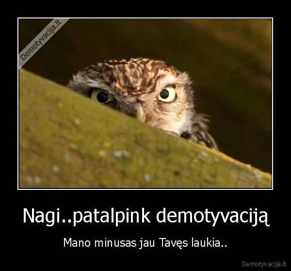 Nagi..patalpink demotyvaciją