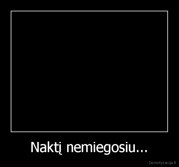 Naktį nemiegosiu...