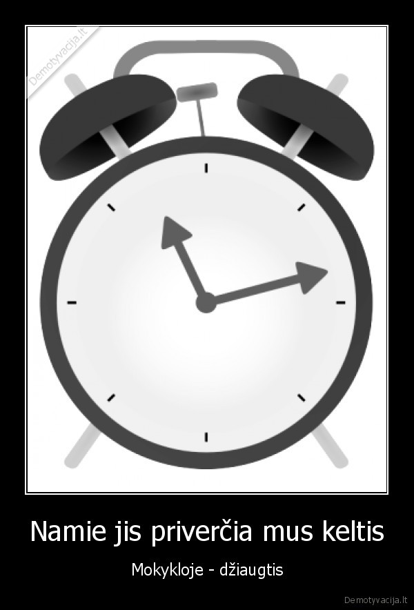 Namie jis priverčia mus keltis