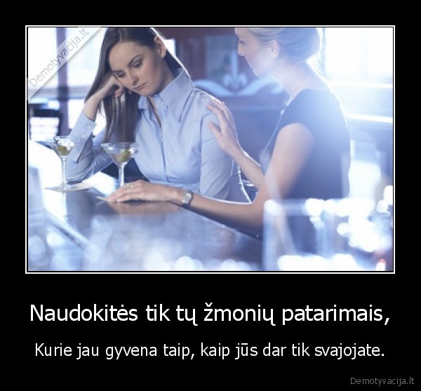 Naudokitės tik tų žmonių patarimais,