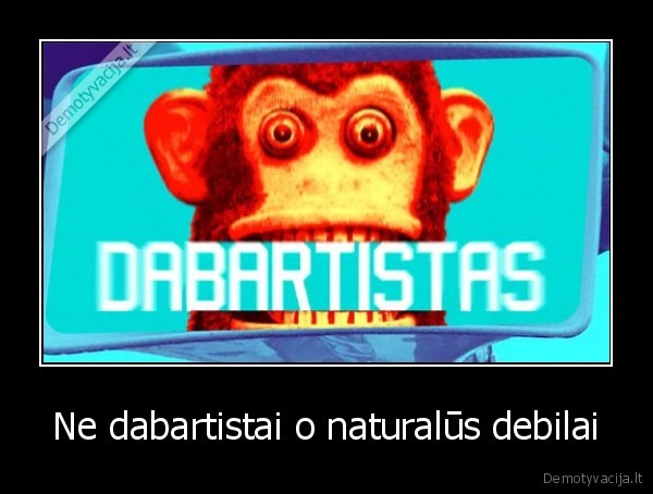 dabartistai,naturalus,debilai