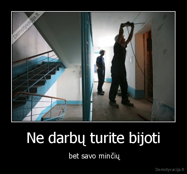 Ne darbų turite bijoti