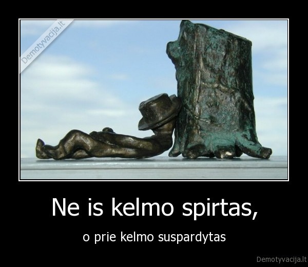 Ne is kelmo spirtas,