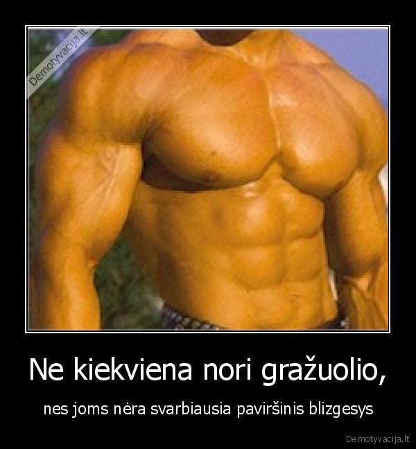 Ne kiekviena nori gražuolio,