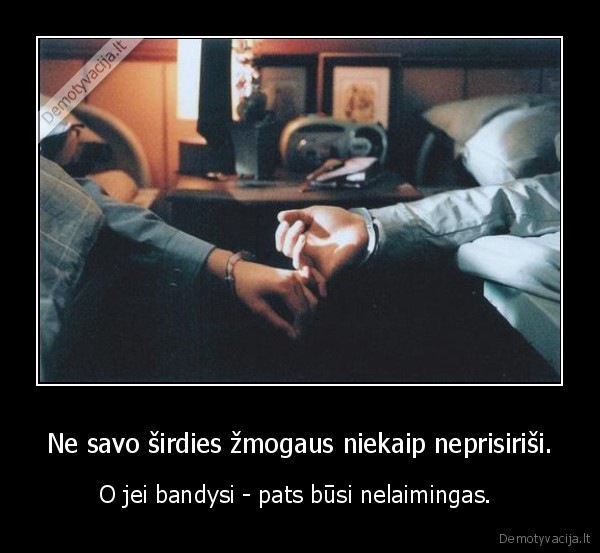Ne savo širdies žmogaus niekaip neprisiriši.