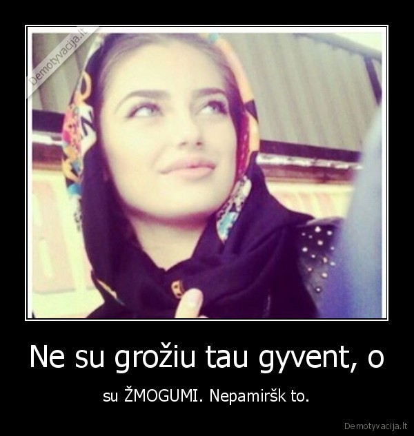 Ne su grožiu tau gyvent, o