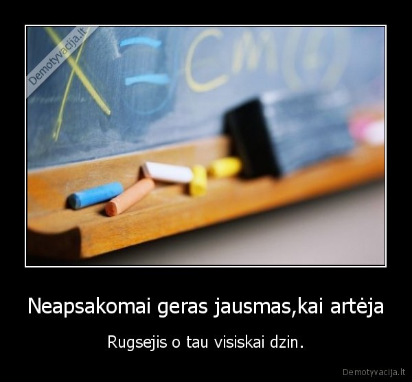 Neapsakomai geras jausmas,kai artėja