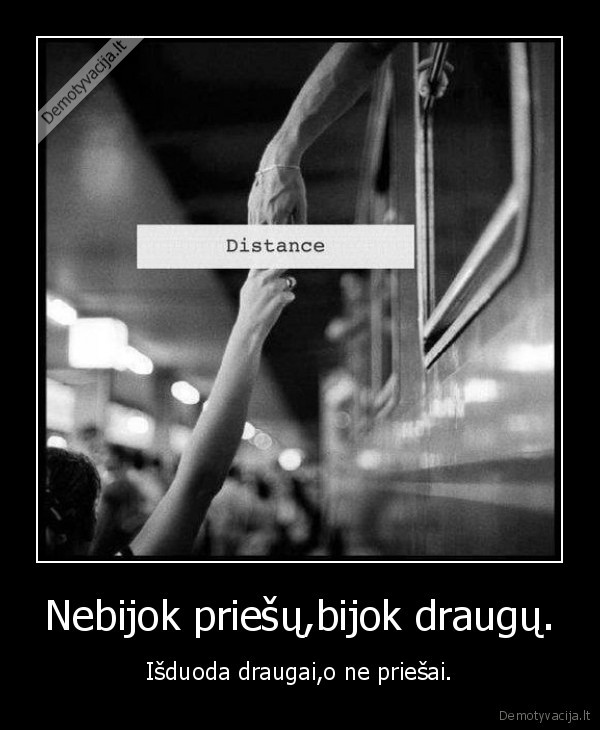 Nebijok priešų,bijok draugų.