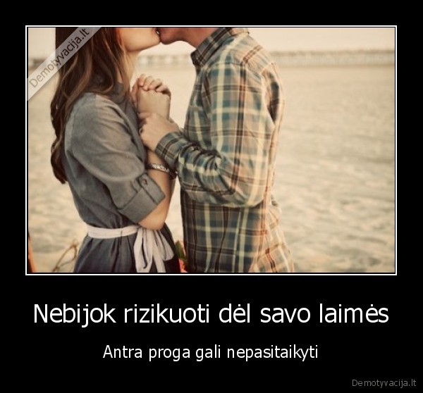 Nebijok rizikuoti dėl savo laimės