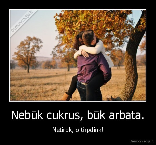 Nebūk cukrus, būk arbata.