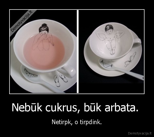 Nebūk cukrus, būk arbata. 